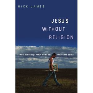Jesus Without Religion: What Did He Say? What Did He Do? What's the Point? -- Ri